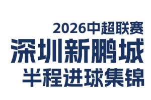 深圳新鹏城2026中超联赛半程进球集锦来啦！⚽️配图